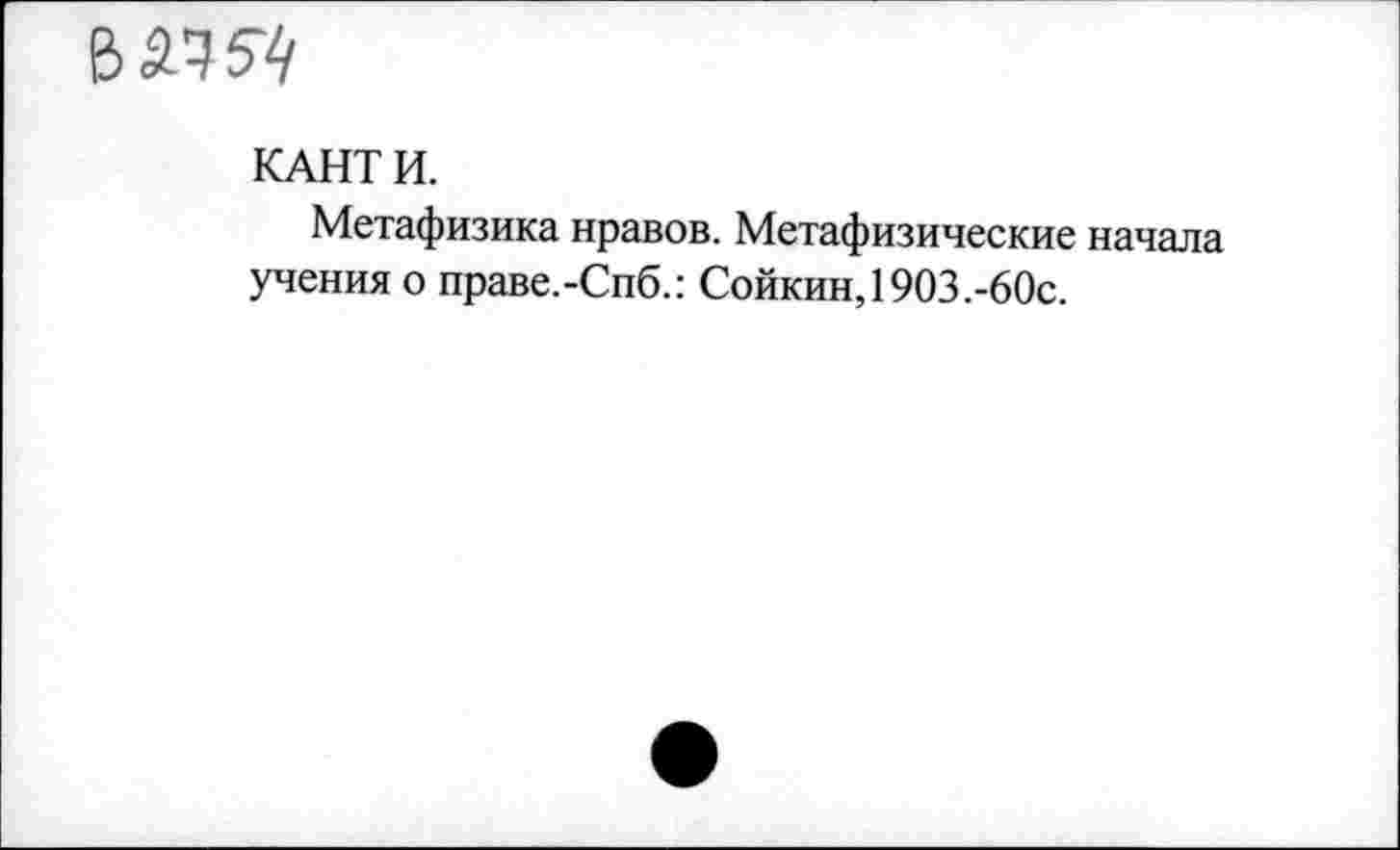 ﻿
КАНТИ.
Метафизика нравов. Метафизические начала учения о праве.-Спб.: Сойкин, 1903.-60с.